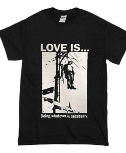 Love Is Doing Whatever Is Necessary T-Shirt (Oztmu)