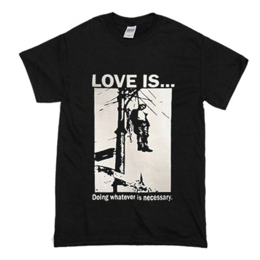 Love Is Doing Whatever Is Necessary T-Shirt (Oztmu)