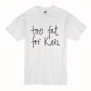 Too Fat For Karl T-Shirt (Oztmu)