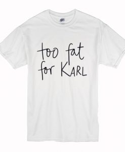 Too Fat For Karl T-Shirt (Oztmu)