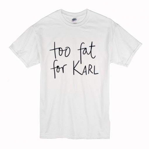 Too Fat For Karl T-Shirt (Oztmu)