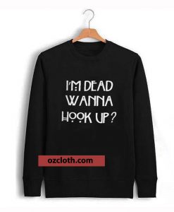 I’m dead wanna hook up sweatshirt thd