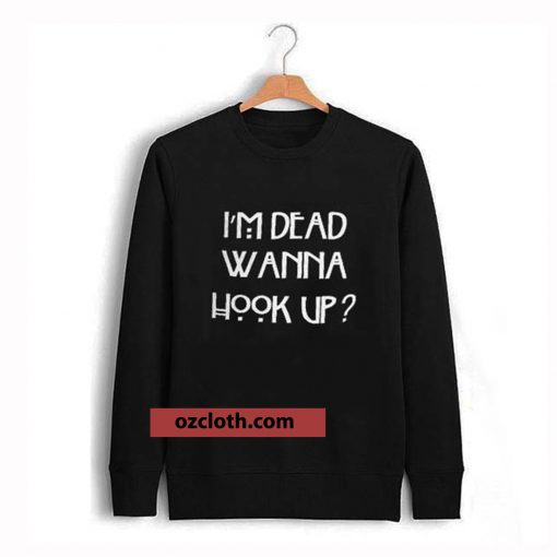 I’m dead wanna hook up sweatshirt thd