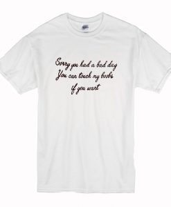 Sorry You Had A Bad Day You Can Touch My Boobs If You Want T Shirt (Oztmu)