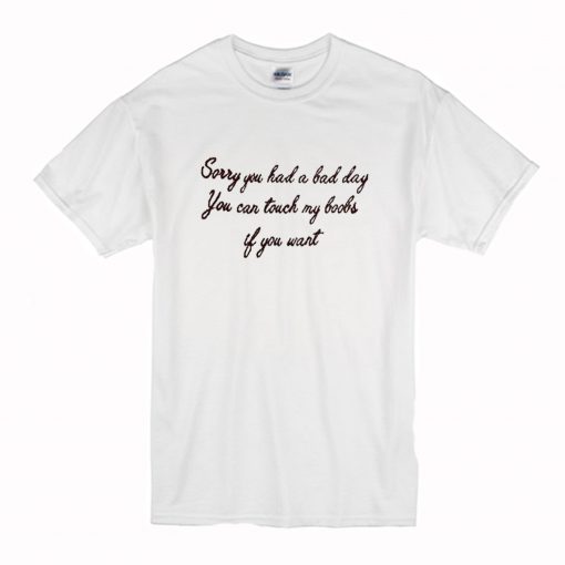 Sorry You Had A Bad Day You Can Touch My Boobs If You Want T Shirt (Oztmu)