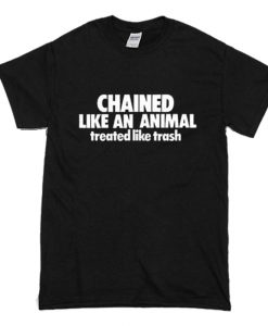 Chained Like An Animal Treated Like Trash T-Shirt (Oztmu)