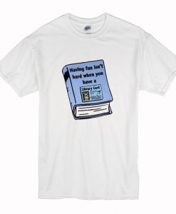 Having Fun Isn’t Hard When You Have A Library Card T-Shirt (Oztmu)