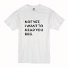 Not yet i want to hear you beg T-Shirt (Oztmu)