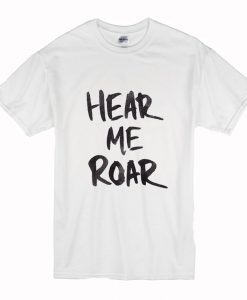 Hear Me Roar T Shirt (Oztmu)