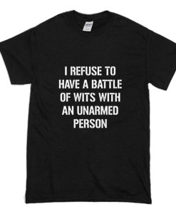 I refuse to Battle Wits with an Unarmed Person T-Shirt (Oztmu)