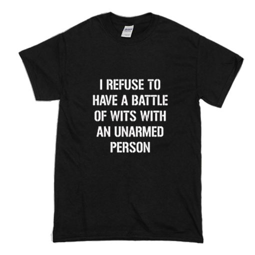 I refuse to Battle Wits with an Unarmed Person T-Shirt (Oztmu)