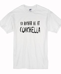 Id Rather Be At Coachella T-Shirt (Oztmu)