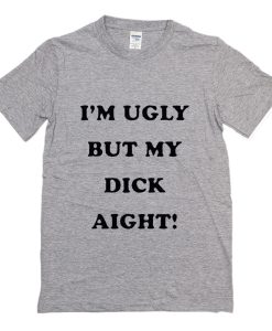 I’m Ugly But My Dick Aight T-Shirt (Oztmu)