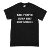 Kill People Burn Shit Skip School T-Shirt (Oztmu)