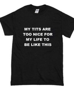 My Tits Are Too Nice For My Life To Be Like This T-Shirt Black (Oztmu)