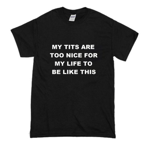 My Tits Are Too Nice For My Life To Be Like This T-Shirt Black (Oztmu)