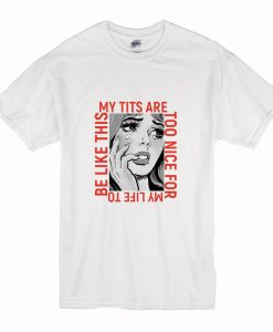 My Tits Are Too Nice for My Life To Be Like This T Shirt (Oztmu)