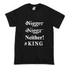 Nigger Nigga Neither King Funny T Shirt (Oztmu)