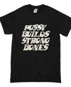 Pussy Builds Strong Bones T-Shirt (Oztmu)