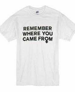 Remember Where You Came From T-Shirt (Oztmu)