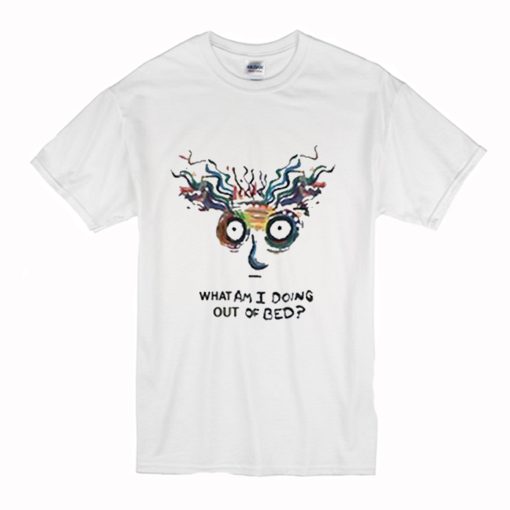 What Am I Doing Out Of Bed T-Shirt (Oztmu)