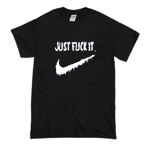 Just Fuck It T Shirt (Oztmu)