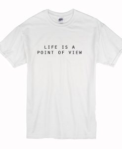 Life Is A Point Of View T-Shirt (Oztmu)