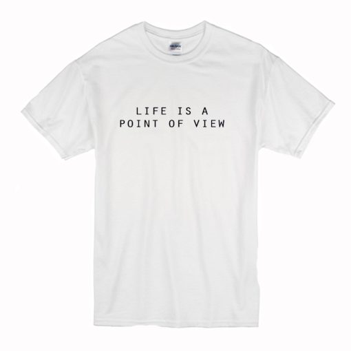 Life Is A Point Of View T-Shirt (Oztmu)