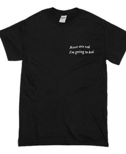 Roses Are Red I’m Going To Bed T Shirt (Oztmu)