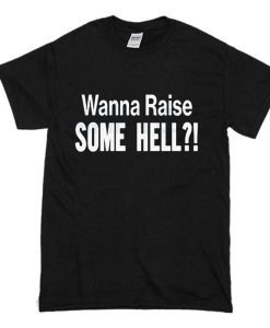 Wanna Raise Some Hell T-Shirt (Oztmu)