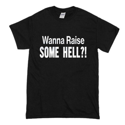 Wanna Raise Some Hell T-Shirt (Oztmu)