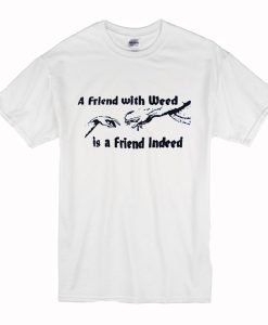 A FRIEND WITH WEED is a Friend Indeed T-Shirt (Oztmu)