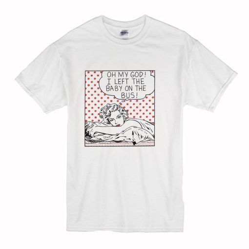 Oh my God I Left the Baby on the Bus T-Shirt (Oztmu)