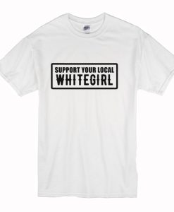 Support Your Local Whitegirl T Shirt (Oztmu)