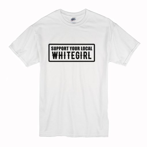 Support Your Local Whitegirl T Shirt (Oztmu)