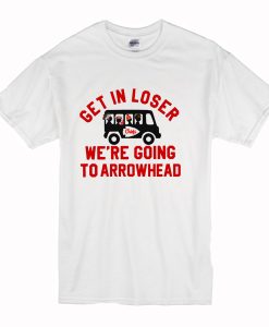 Get In Loser We’re Going To Arrowhead Chief T Shirt (Oztmu)