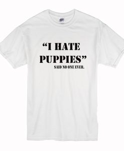 I Hate Puppies Said No One Ever T-Shirt (Oztmu)