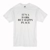 It's A Dark But Happy Place T-Shirt (Oztmu)