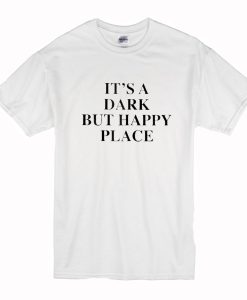 It's A Dark But Happy Place T-Shirt (Oztmu)