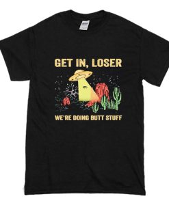 UFO Get In Loser We're Doing Butt Stuff T-Shirt (Oztmu)