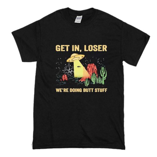 UFO Get In Loser We're Doing Butt Stuff T-Shirt (Oztmu)