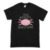 You Axolotl Questions T Shirt (Oztmu)