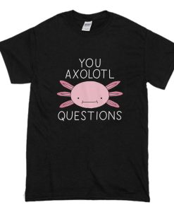 You Axolotl Questions T Shirt (Oztmu)