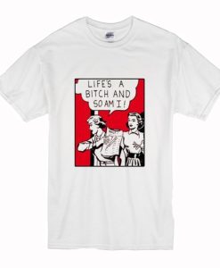 Life’s A Bitch And So Am I T-Shirt (Oztmu)