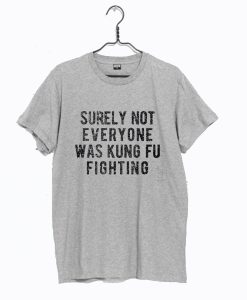 Surely Not Everyone Was Kung Fu Fighting T Shirt (Oztmu)