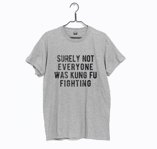 Surely Not Everyone Was Kung Fu Fighting T Shirt (Oztmu)