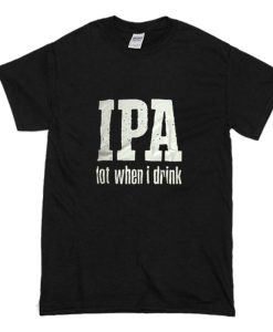 IPA Lot When I Drink T Shirt (Oztmu)