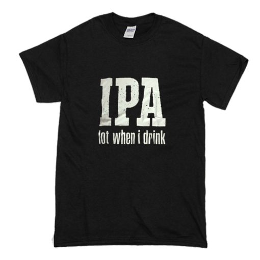 IPA Lot When I Drink T Shirt (Oztmu)