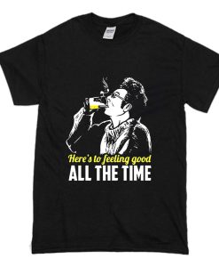 Here'S To Feeling Good All The Time Cosmo Kramer Drink T Shirt (Oztmu)