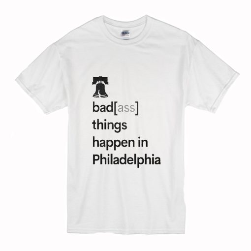 Badass Things Happen In Philadelphia T Shirt (Oztmu)